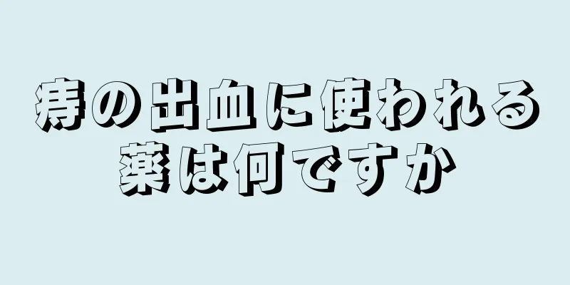 痔の出血に使われる薬は何ですか