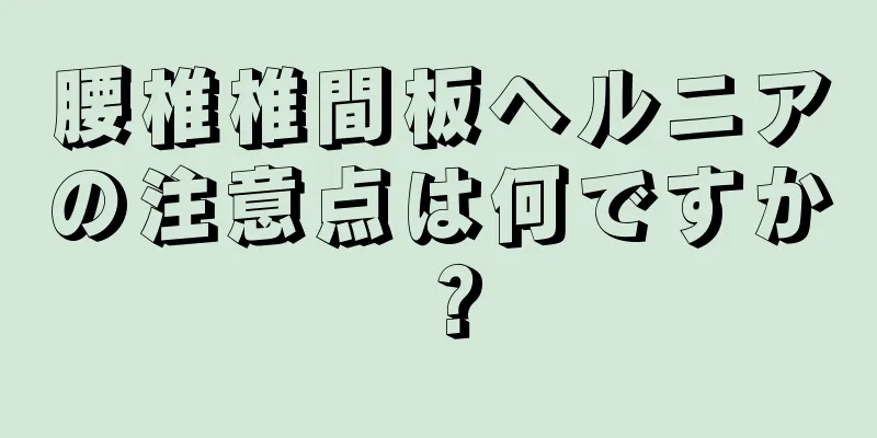 腰椎椎間板ヘルニアの注意点は何ですか？