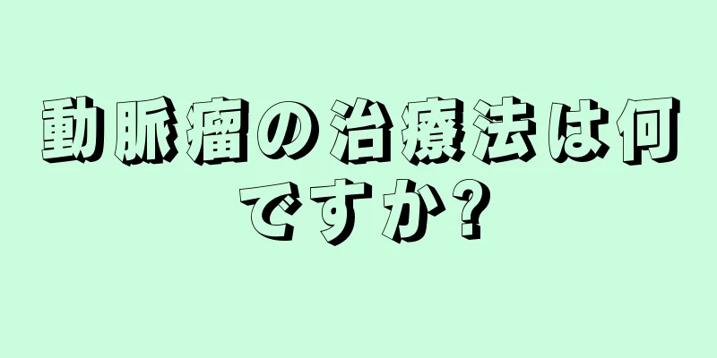 動脈瘤の治療法は何ですか?