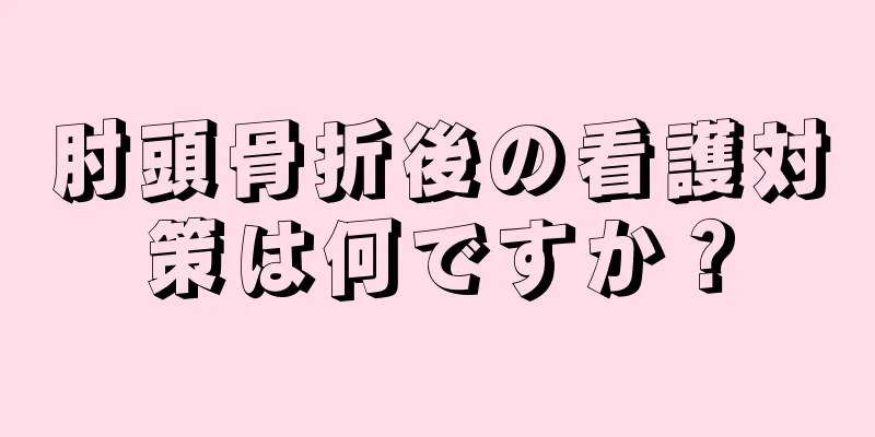 肘頭骨折後の看護対策は何ですか？