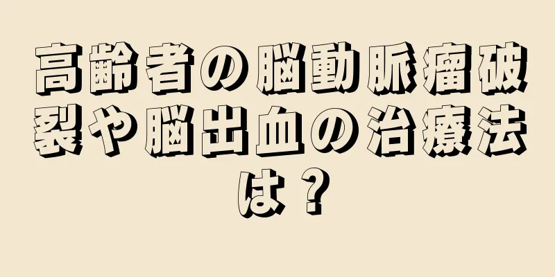 高齢者の脳動脈瘤破裂や脳出血の治療法は？