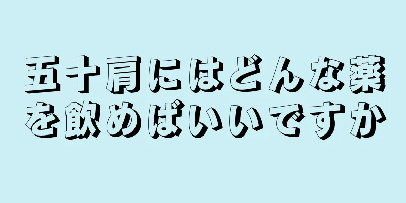 五十肩にはどんな薬を飲めばいいですか