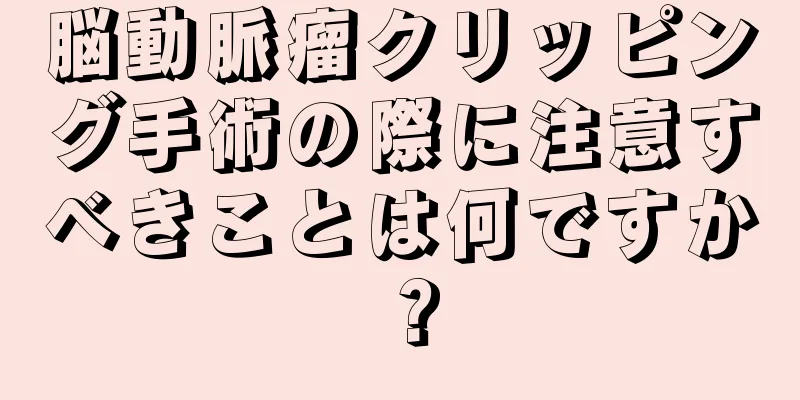 脳動脈瘤クリッピング手術の際に注意すべきことは何ですか？