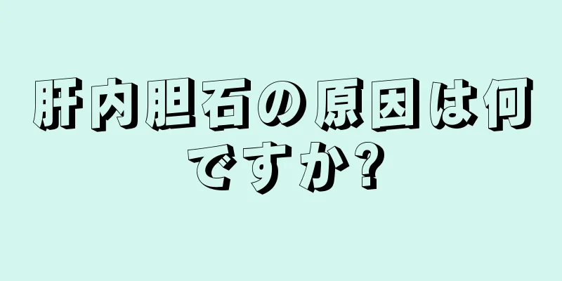 肝内胆石の原因は何ですか?