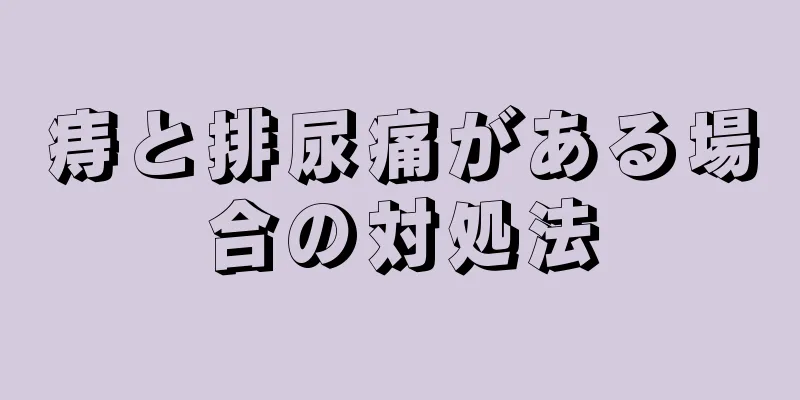 痔と排尿痛がある場合の対処法