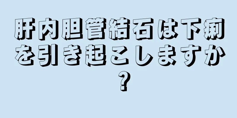 肝内胆管結石は下痢を引き起こしますか？