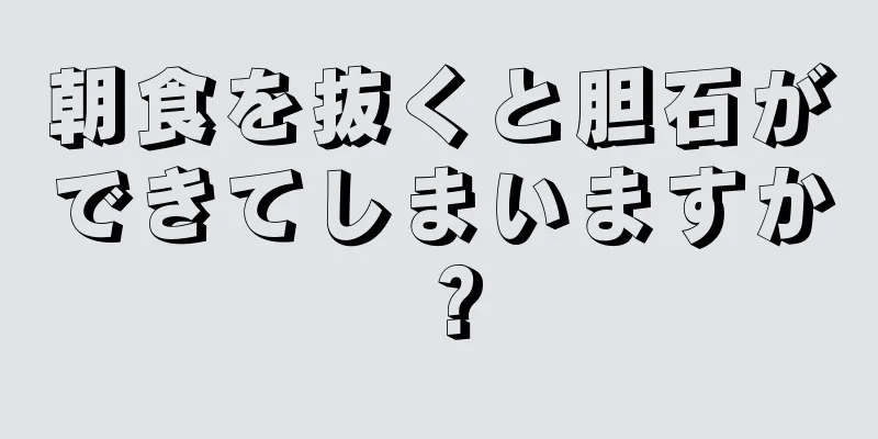 朝食を抜くと胆石ができてしまいますか？