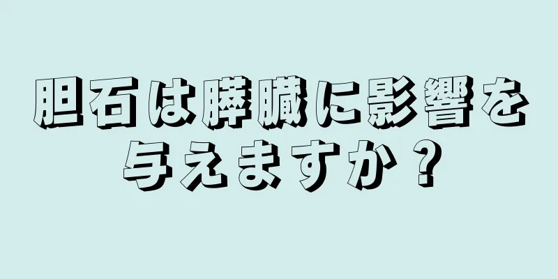 胆石は膵臓に影響を与えますか？