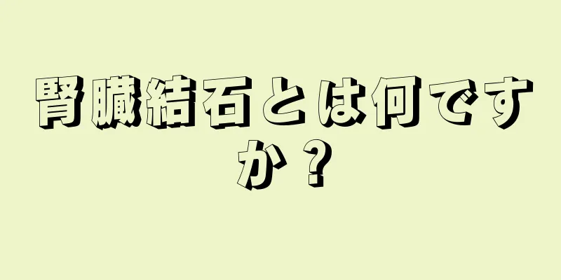 腎臓結石とは何ですか？