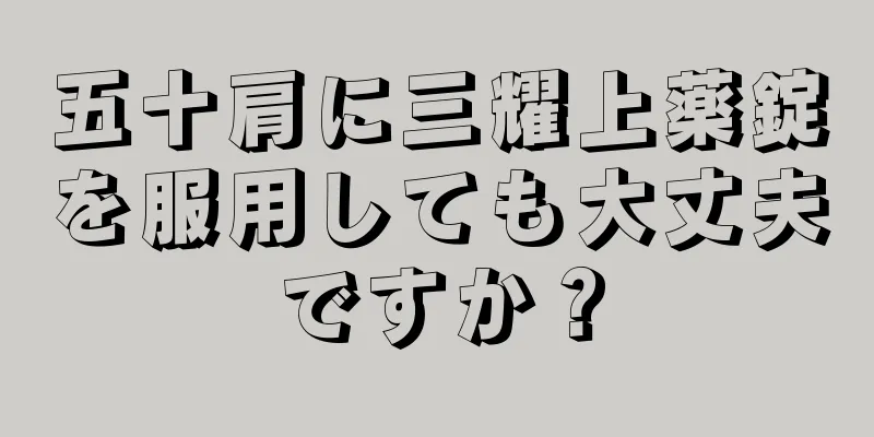 五十肩に三耀上薬錠を服用しても大丈夫ですか？