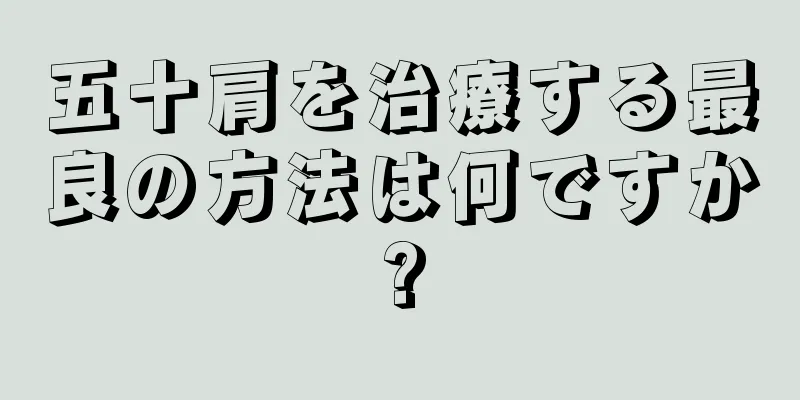 五十肩を治療する最良の方法は何ですか?