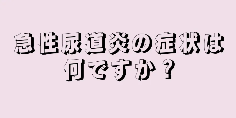 急性尿道炎の症状は何ですか？
