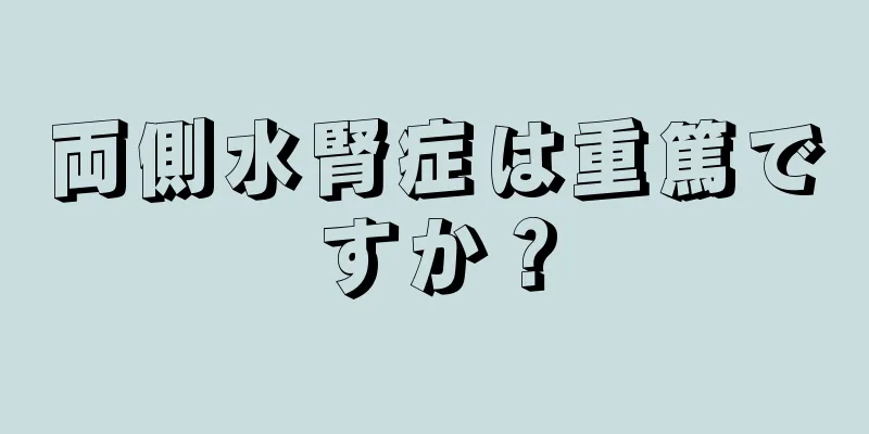 両側水腎症は重篤ですか？