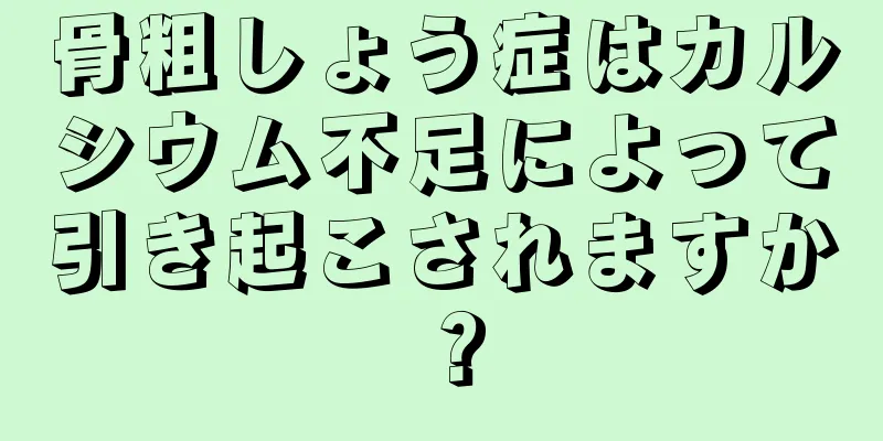 骨粗しょう症はカルシウム不足によって引き起こされますか？