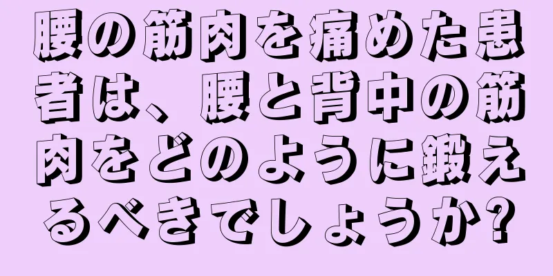 腰の筋肉を痛めた患者は、腰と背中の筋肉をどのように鍛えるべきでしょうか?
