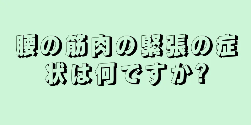 腰の筋肉の緊張の症状は何ですか?