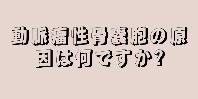 動脈瘤性骨嚢胞の原因は何ですか?