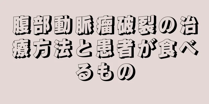 腹部動脈瘤破裂の治療方法と患者が食べるもの