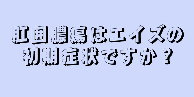 肛囲膿瘍はエイズの初期症状ですか？