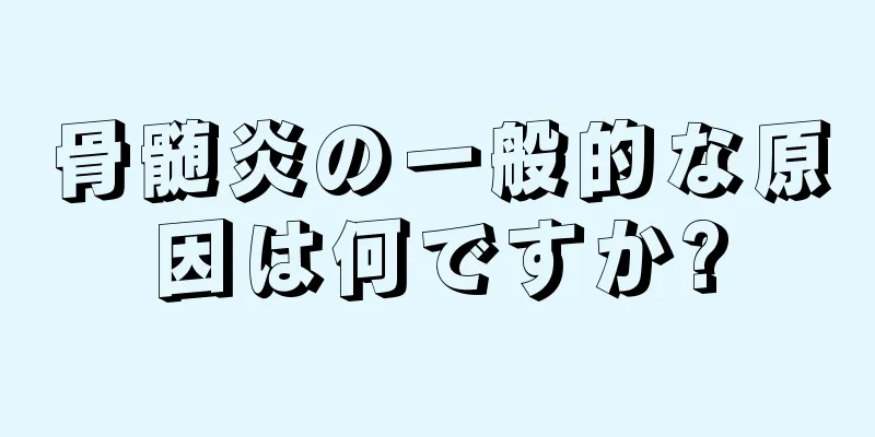 骨髄炎の一般的な原因は何ですか?