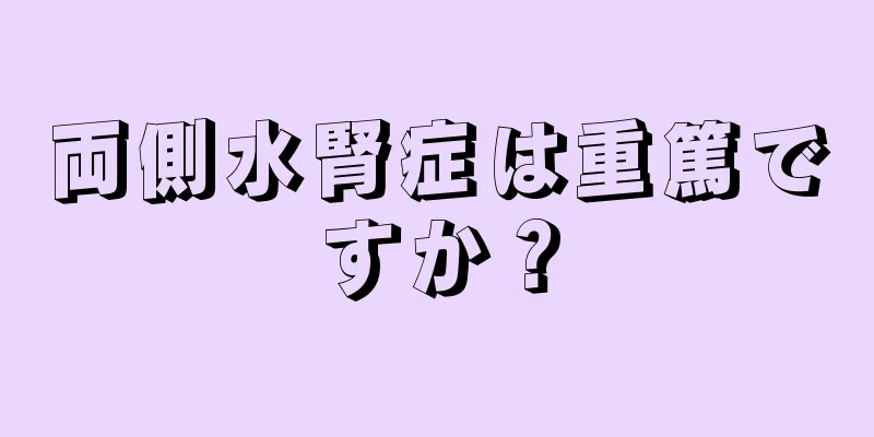 両側水腎症は重篤ですか？