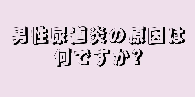 男性尿道炎の原因は何ですか?