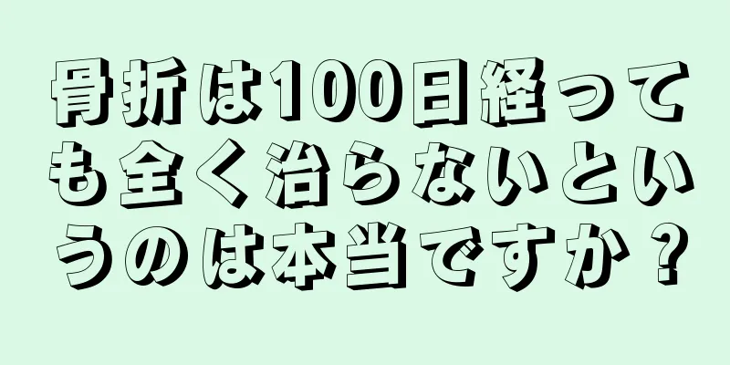 骨折は100日経っても全く治らないというのは本当ですか？