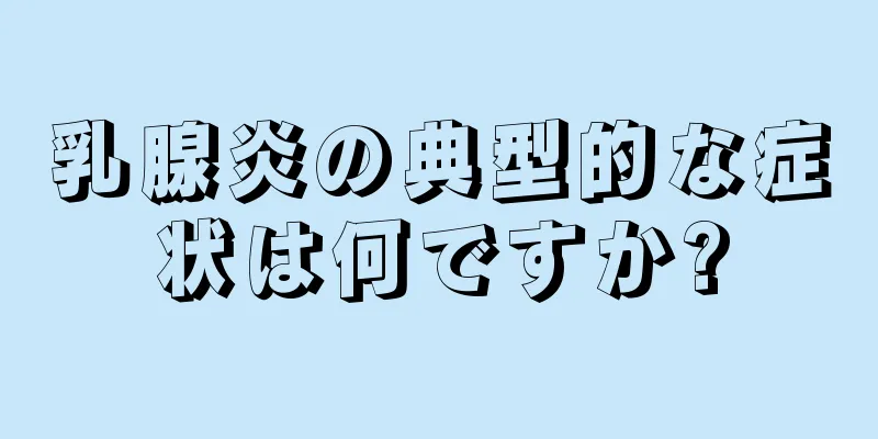 乳腺炎の典型的な症状は何ですか?