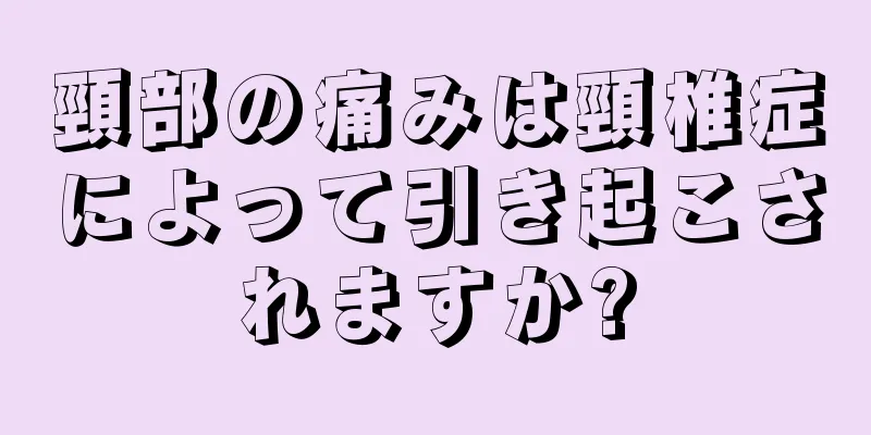 頸部の痛みは頸椎症によって引き起こされますか?