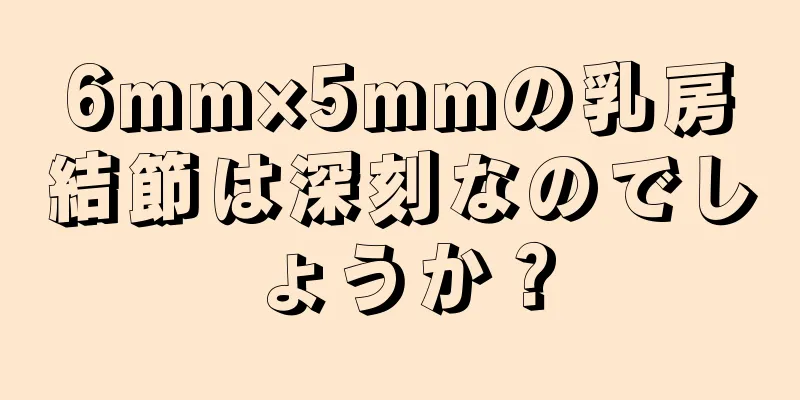 6mm×5mmの乳房結節は深刻なのでしょうか？