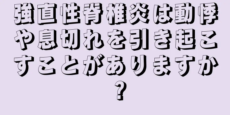 強直性脊椎炎は動悸や息切れを引き起こすことがありますか？