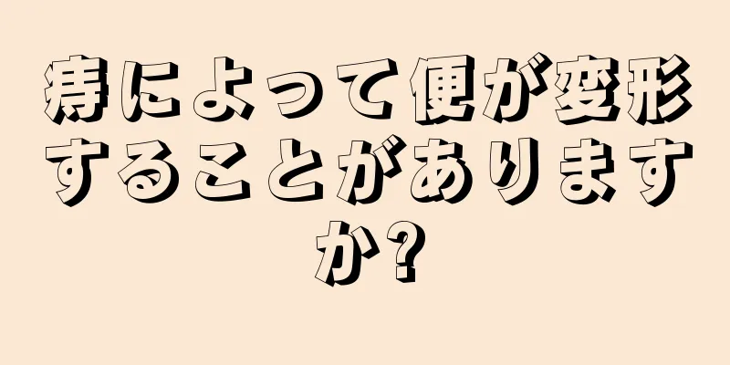 痔によって便が変形することがありますか?