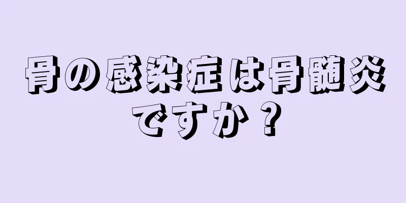 骨の感染症は骨髄炎ですか？