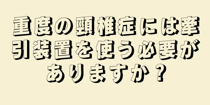 重度の頸椎症には牽引装置を使う必要がありますか？