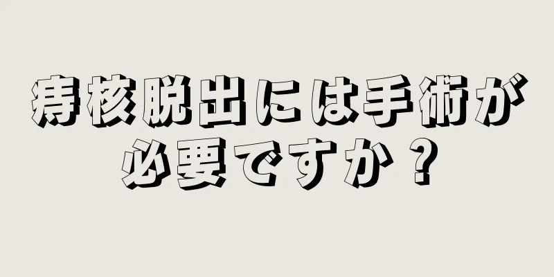 痔核脱出には手術が必要ですか？