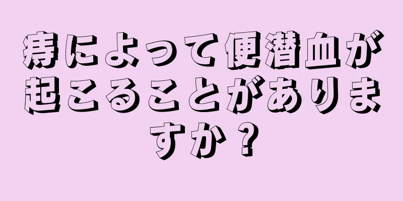 痔によって便潜血が起こることがありますか？