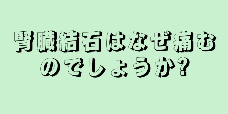 腎臓結石はなぜ痛むのでしょうか?