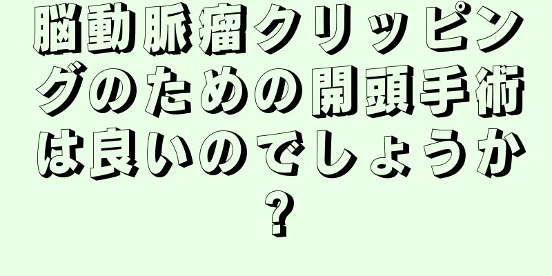 脳動脈瘤クリッピングのための開頭手術は良いのでしょうか?