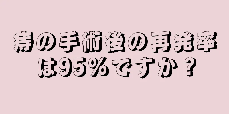 痔の手術後の再発率は95%ですか？