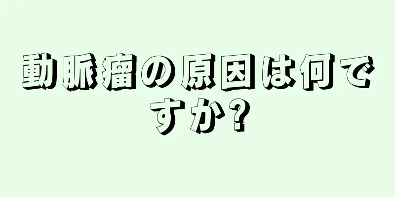 動脈瘤の原因は何ですか?