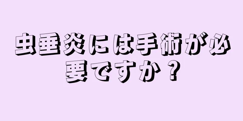 虫垂炎には手術が必要ですか？