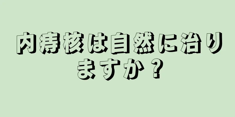 内痔核は自然に治りますか？