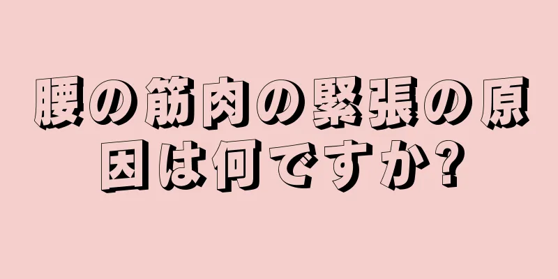 腰の筋肉の緊張の原因は何ですか?