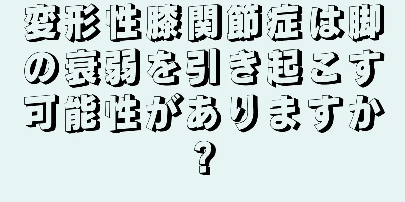 変形性膝関節症は脚の衰弱を引き起こす可能性がありますか?