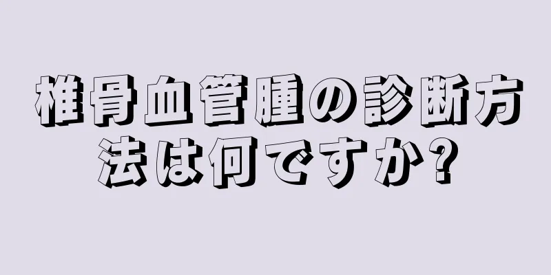 椎骨血管腫の診断方法は何ですか?