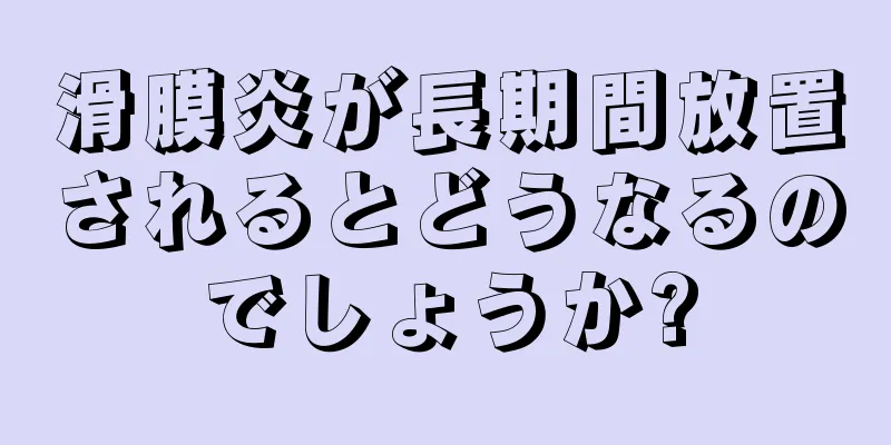 滑膜炎が長期間放置されるとどうなるのでしょうか?