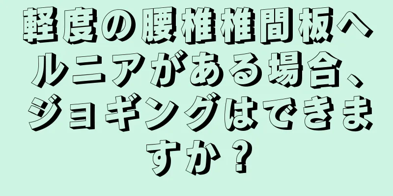 軽度の腰椎椎間板ヘルニアがある場合、ジョギングはできますか？