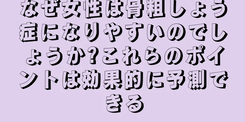 なぜ女性は骨粗しょう症になりやすいのでしょうか?これらのポイントは効果的に予測できる
