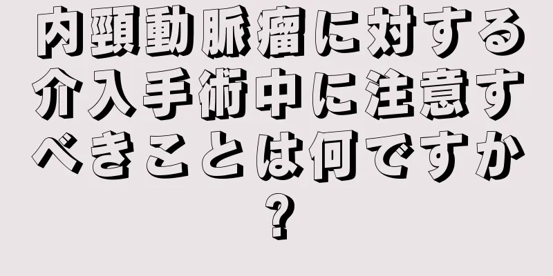 内頸動脈瘤に対する介入手術中に注意すべきことは何ですか?