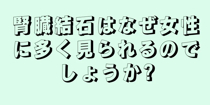 腎臓結石はなぜ女性に多く見られるのでしょうか?